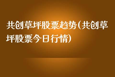 共创草坪股票趋势(共创草坪股票今日行情)_https://www.zghnxxa.com_国际期货_第1张