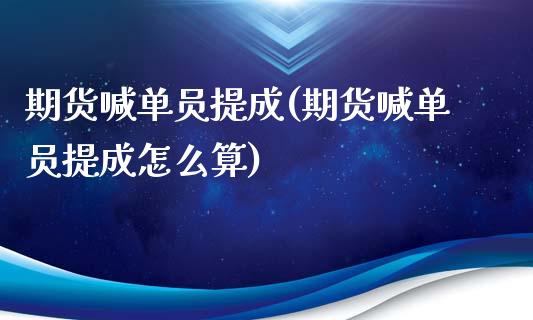 期货喊单员提成(期货喊单员提成怎么算)_https://www.zghnxxa.com_内盘期货_第1张