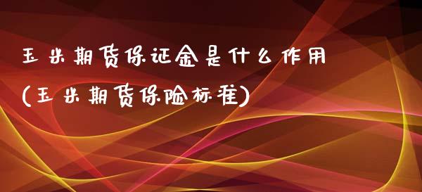 玉米期货保证金是什么作用(玉米期货保险标准)_https://www.zghnxxa.com_国际期货_第1张