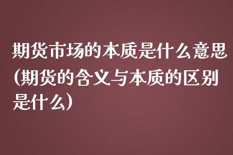 期货市场的本质是什么意思(期货的含义与本质的区别是什么)_https://www.zghnxxa.com_内盘期货_第1张