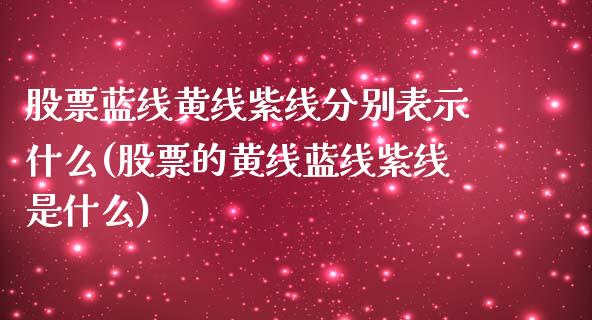 股票蓝线黄线紫线分别表示什么(股票的黄线蓝线紫线是什么)_https://www.zghnxxa.com_内盘期货_第1张