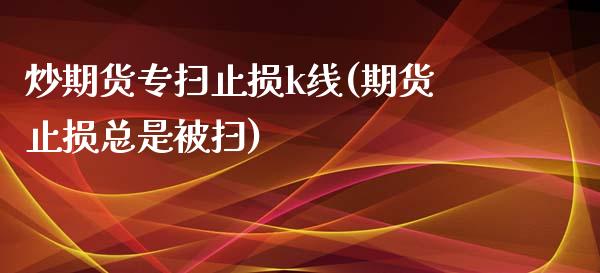 炒期货专扫止损k线(期货止损总是被扫)_https://www.zghnxxa.com_内盘期货_第1张