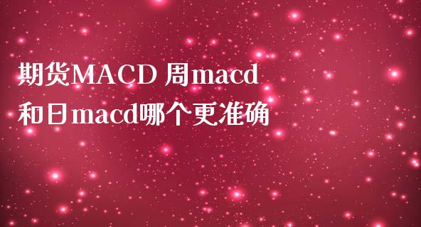 期货MACD 周macd和日macd哪个更准确_https://www.zghnxxa.com_黄金期货_第1张