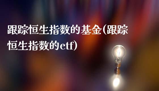 跟踪恒生指数的基金(跟踪恒生指数的etf)_https://www.zghnxxa.com_期货直播室_第1张