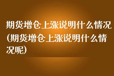 期货增仓上涨说明什么情况(期货增仓上涨说明什么情况呢)_https://www.zghnxxa.com_国际期货_第1张