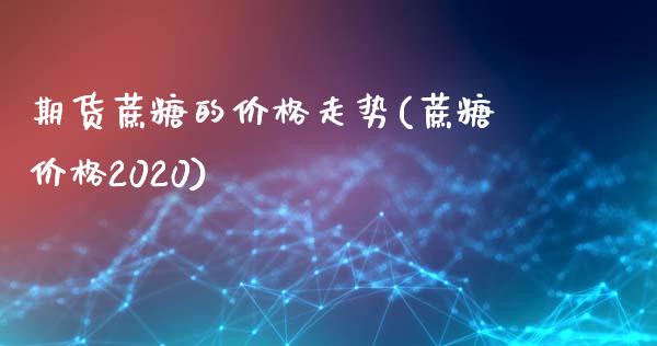 期货蔗糖的价格走势(蔗糖价格2020)_https://www.zghnxxa.com_国际期货_第1张