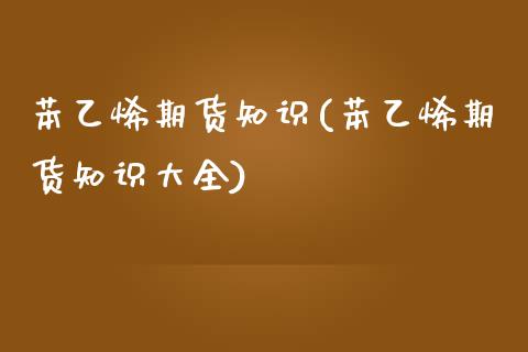 苯乙烯期货知识(苯乙烯期货知识大全)_https://www.zghnxxa.com_国际期货_第1张