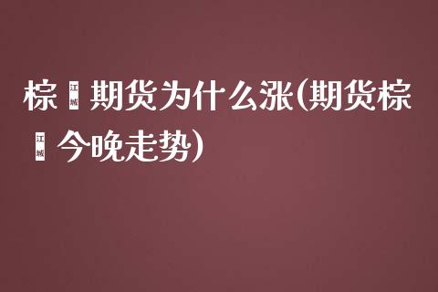 棕榈期货为什么涨(期货棕榈今晚走势)_https://www.zghnxxa.com_内盘期货_第1张