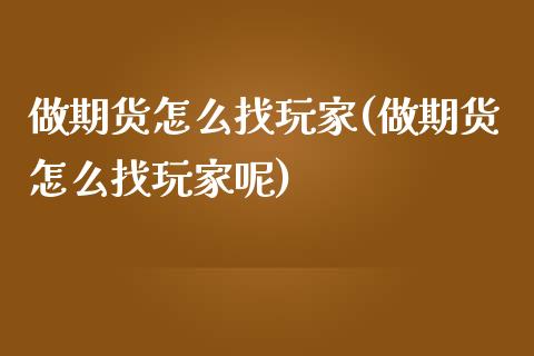 做期货怎么找玩家(做期货怎么找玩家呢)_https://www.zghnxxa.com_内盘期货_第1张