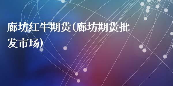 廊坊红牛期货(廊坊期货批发市场)_https://www.zghnxxa.com_黄金期货_第1张