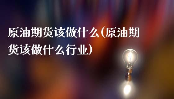 原油期货该做什么(原油期货该做什么行业)_https://www.zghnxxa.com_国际期货_第1张