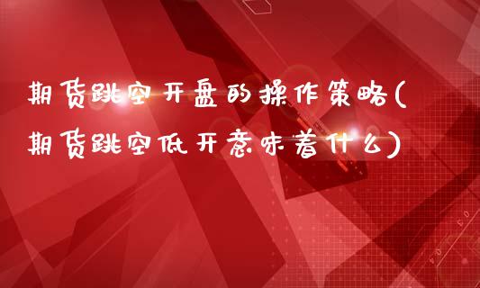 期货跳空开盘的操作策略(期货跳空低开意味着什么)_https://www.zghnxxa.com_黄金期货_第1张