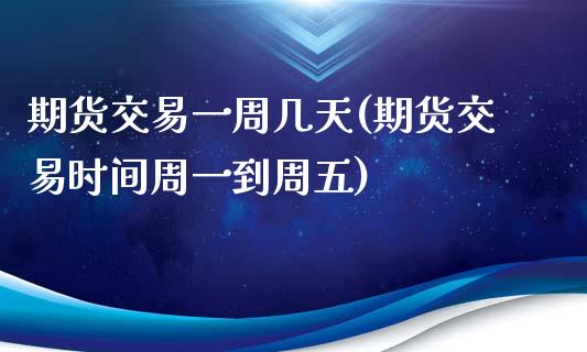 期货交易一周几天(期货交易时间周一到周五)_https://www.zghnxxa.com_内盘期货_第1张