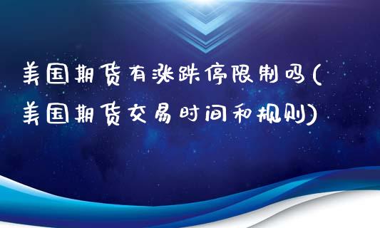 美国期货有涨跌停限制吗(美国期货交易时间和规则)_https://www.zghnxxa.com_期货直播室_第1张