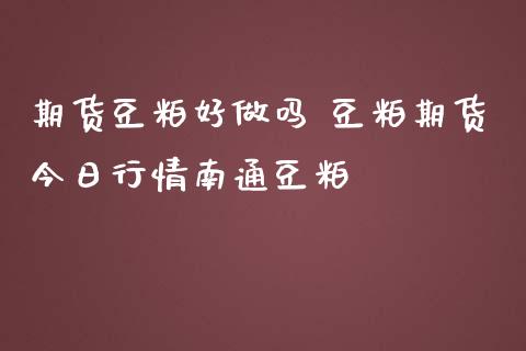 期货豆粕好做吗 豆粕期货今日行情南通豆粕_https://www.zghnxxa.com_期货直播室_第1张