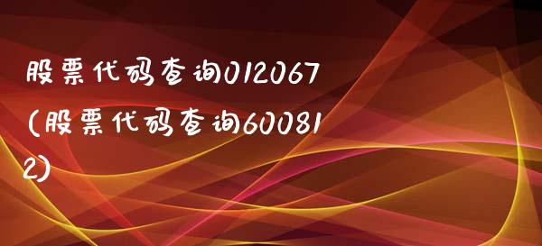 股票代码查询012067(股票代码查询600812)_https://www.zghnxxa.com_内盘期货_第1张