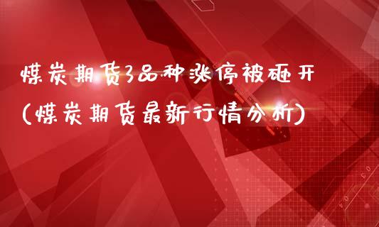 煤炭期货3品种涨停被砸开(煤炭期货最新行情分析)_https://www.zghnxxa.com_黄金期货_第1张