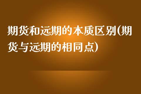 期货和远期的本质区别(期货与远期的相同点)_https://www.zghnxxa.com_期货直播室_第1张