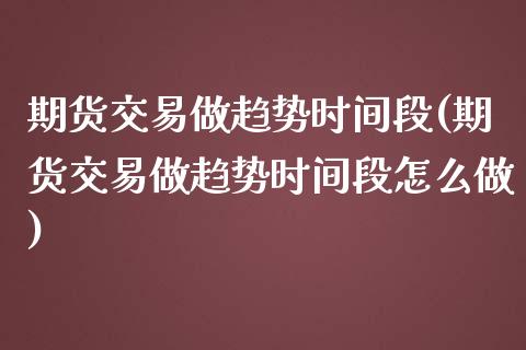 期货交易做趋势时间段(期货交易做趋势时间段怎么做)_https://www.zghnxxa.com_国际期货_第1张