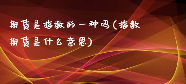 期货是指数的一种吗(指数期货是什么意思)_https://www.zghnxxa.com_黄金期货_第1张