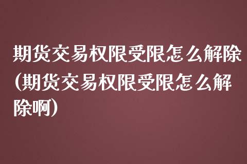 期货交易权限受限怎么解除(期货交易权限受限怎么解除啊)_https://www.zghnxxa.com_国际期货_第1张