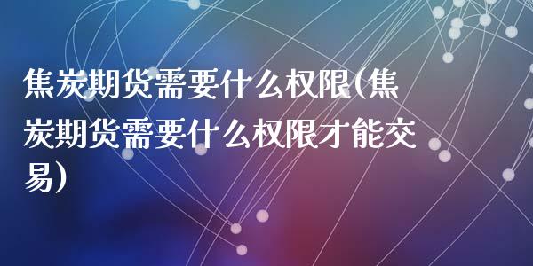 焦炭期货需要什么权限(焦炭期货需要什么权限才能交易)_https://www.zghnxxa.com_内盘期货_第1张