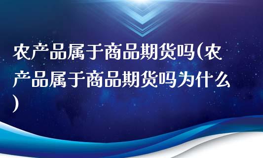 农产品属于商品期货吗(农产品属于商品期货吗为什么)_https://www.zghnxxa.com_内盘期货_第1张