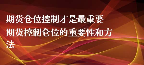 期货仓位控制才是最重要 期货控制仓位的重要性和方法_https://www.zghnxxa.com_内盘期货_第1张