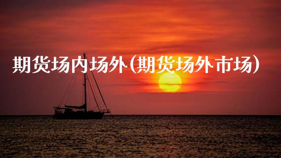 期货场内场外(期货场外市场)_https://www.zghnxxa.com_内盘期货_第1张