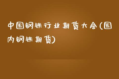 中国钢铁行业期货大会(国内钢铁期货)_https://www.zghnxxa.com_内盘期货_第1张