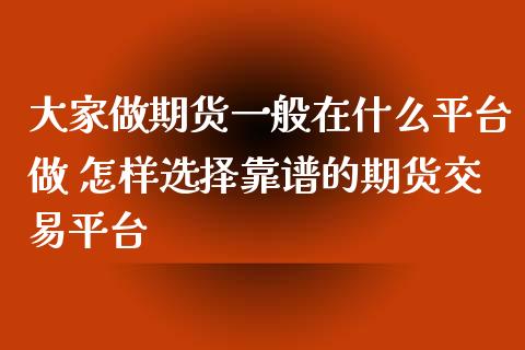 大家做期货一般在什么平台做 怎样选择靠谱的期货交易平台_https://www.zghnxxa.com_黄金期货_第1张