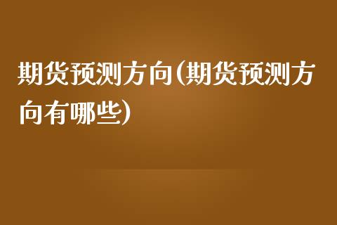 期货预测方向(期货预测方向有哪些)_https://www.zghnxxa.com_黄金期货_第1张