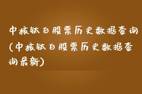 中核钛白股票历史数据查询(中核钛白股票历史数据查询最新)_https://www.zghnxxa.com_内盘期货_第1张