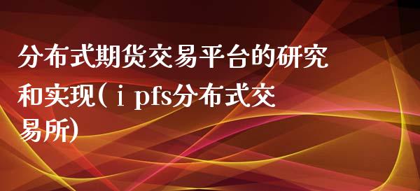 分布式期货交易平台的研究和实现(ⅰpfs分布式交易所)_https://www.zghnxxa.com_黄金期货_第1张