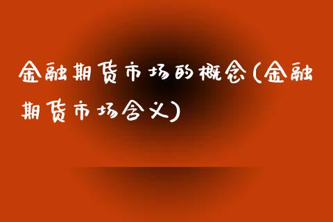 金融期货市场的概念(金融期货市场含义)_https://www.zghnxxa.com_内盘期货_第1张