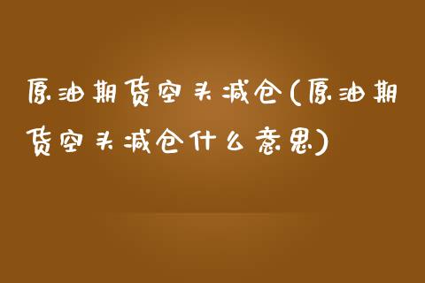 原油期货空头减仓(原油期货空头减仓什么意思)_https://www.zghnxxa.com_内盘期货_第1张