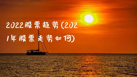 2022股票趋势(2021年股票走势如何)_https://www.zghnxxa.com_期货直播室_第1张