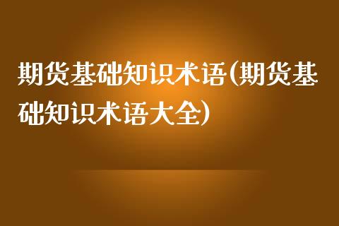 期货基础知识术语(期货基础知识术语大全)_https://www.zghnxxa.com_期货直播室_第1张