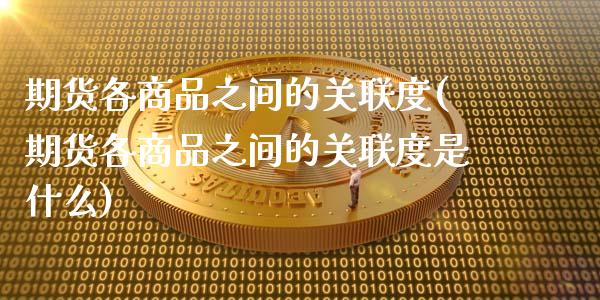 期货各商品之间的关联度(期货各商品之间的关联度是什么)_https://www.zghnxxa.com_黄金期货_第1张