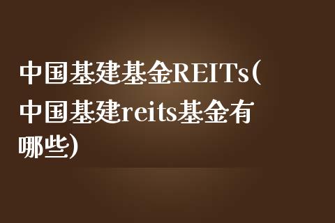 中国基建基金REITs(中国基建reits基金有哪些)_https://www.zghnxxa.com_黄金期货_第1张