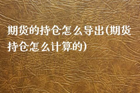 期货的持仓怎么导出(期货持仓怎么计算的)_https://www.zghnxxa.com_内盘期货_第1张