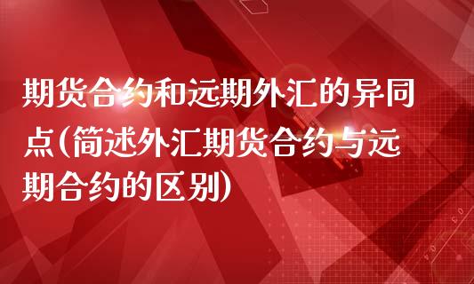 期货合约和远期外汇的异同点(简述外汇期货合约与远期合约的区别)_https://www.zghnxxa.com_国际期货_第1张