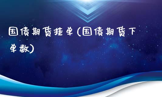 国债期货挂单(国债期货下单数)_https://www.zghnxxa.com_内盘期货_第1张