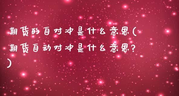 期货的自对冲是什么意思(期货自动对冲是什么意思?)_https://www.zghnxxa.com_国际期货_第1张