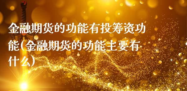 金融期货的功能有投筹资功能(金融期货的功能主要有什么)_https://www.zghnxxa.com_国际期货_第1张