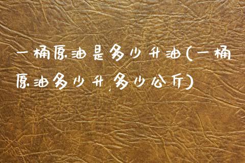 一桶原油是多少升油(一桶原油多少升,多少公斤)_https://www.zghnxxa.com_内盘期货_第1张