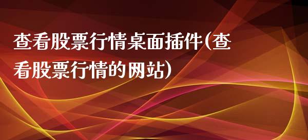 查看股票行情桌面插件(查看股票行情的网站)_https://www.zghnxxa.com_国际期货_第1张