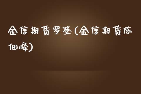 金信期货罗登(金信期货陈佃峰)_https://www.zghnxxa.com_期货直播室_第1张