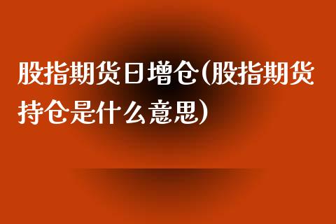 股指期货日增仓(股指期货持仓是什么意思)_https://www.zghnxxa.com_国际期货_第1张