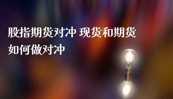 股指期货对冲 现货和期货如何做对冲_https://www.zghnxxa.com_内盘期货_第1张